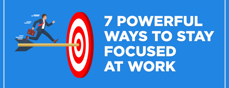 7 powerful ways to stay focused at work