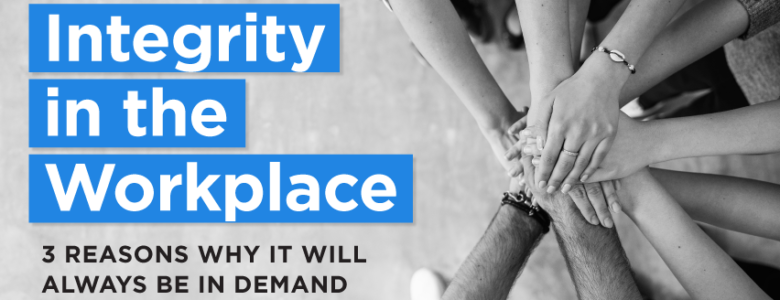 integrity in the workplace 3 reasons why it will always be in demand
